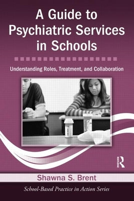 A Guide to Psychiatric Services in Schools: Understanding Roles, Treatment, and Collaboration [With CDROM] by Brent, Shawna S.