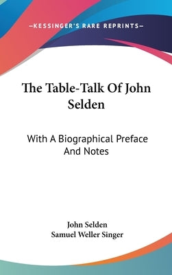 The Table-Talk Of John Selden: With A Biographical Preface And Notes by Selden, John
