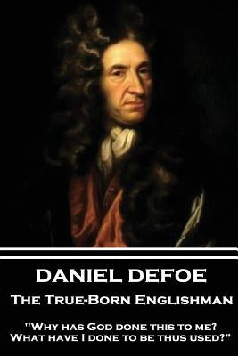 Daniel Defoe - The True-Born Englishman: "Why has God done this to me? What have I done to be thus used?" by Defoe, Daniel