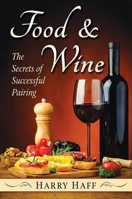 Food and Wine: The Secrets of Successful Pairing by Haff, Harry