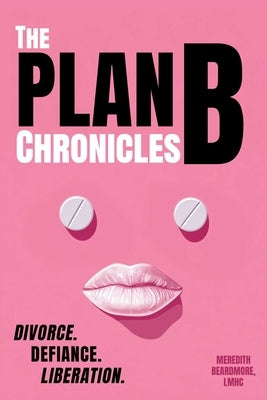 The Plan B Chronicles: Divorce, Defiance, Liberation by Beardmore, Meredith