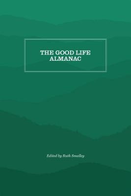 The Good Life Almanac: Being Choicest Morsels of Wisdom for Reader Interested in Living, Rather than Existing by Smalley, Ruth