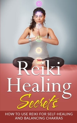 Reiki Healing Secrets: How To Use Reiki for Self Healing and Balancing Chakras by Rose, Camila