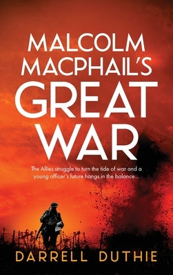 Malcolm MacPhail's Great War: A Malcolm MacPhail WW1 novel by Duthie, Darrell