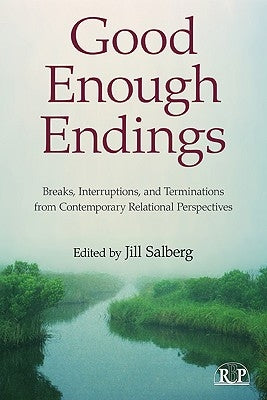Good Enough Endings: Breaks, Interruptions, and Terminations from Contemporary Relational Perspectives by Salberg, Jill