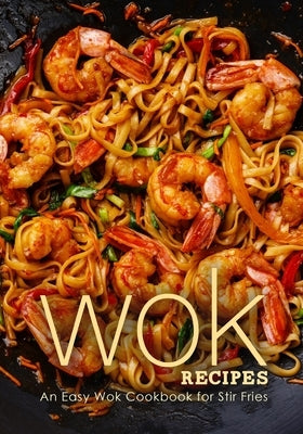 Wok Recipes: An Easy Wok Cookbook for Stir Fries (3rd Edition) by Press, Booksumo