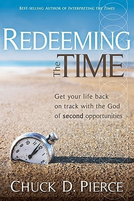 Redeeming the Time: Get Your Life Back on Track with the God of Second Opportunities by Pierce, Chuck D.