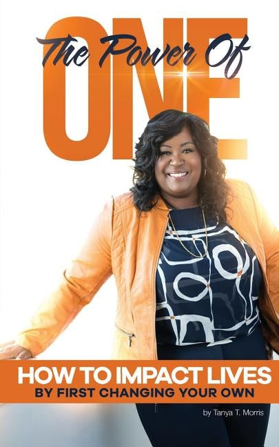 The Power of One!: How to impact lives by first changing your own by Morris, Tanya T.