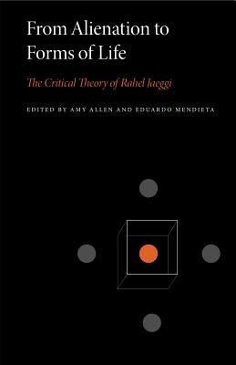 From Alienation to Forms of Life: The Critical Theory of Rahel Jaeggi by Allen, Amy