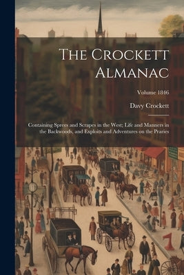 The Crockett Almanac: Containing Sprees and Scrapes in the West; Life and Manners in the Backwoods, and Exploits and Adventures on the Prari by Crockett, David