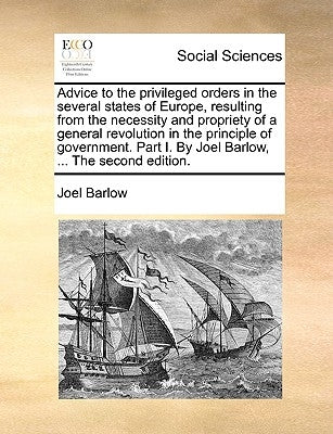 Advice to the Privileged Orders in the Several States of Europe, Resulting from the Necessity and Propriety of a General Revolution in the Principle o by Barlow, Joel
