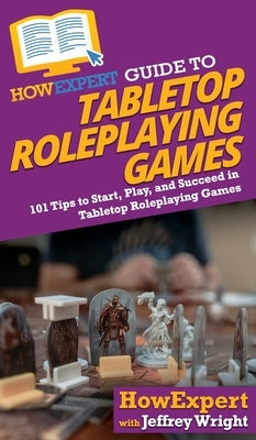 HowExpert Guide to Tabletop Roleplaying Games: How to Start, Play, and Succeed in Tabletop Roleplaying Games by Howexpert