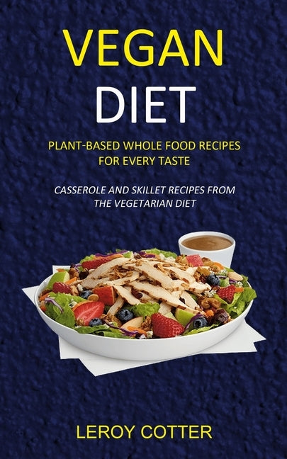 Vegan Diet: Plant-Based Whole Food Recipes for Every Taste (Casserole and Skillet Recipes from the Vegetarian Diet) by Cotter, Leroy