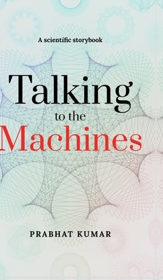 Talking to the Machines: A scientific storybook by Prabhat Kumar