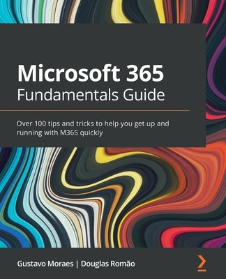 Microsoft 365 Fundamentals Guide: Over 100 tips and tricks to help you get up and running with M365 quickly by Romão, Douglas