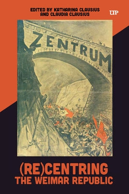 (Re)Centring the Weimar Republic by Clausius, Katharina