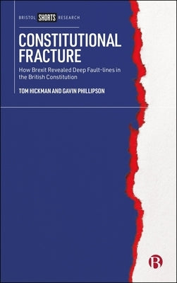 Constitutional Fracture: How Brexit Revealed Deep Fault-Lines in the British Constitution by Hickman, Tom