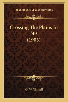 Crossing the Plains in '49 (1903) by Thissell, G. W.
