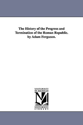 The History of the Progress and Termination of the Roman Republic. by Adam Ferguson. by Ferguson, Adam
