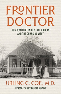 Frontier Doctor: Observations on Central Oregon and the Changing West by Coe, Urling C.