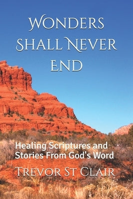 Wonders Shall Never End: Healing Scriptures and Stories From God's Word by St Clair, Trevor