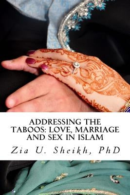 Addressing the Taboos: Love, Marriage and Sex and Islam: The Ultimate Marriage Guide by Sheikh Phd, Zia U.