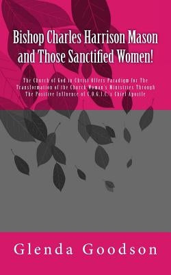 Bishop Charles Harrison Mason and Those Sanctified Women! by Goodson, Glenda