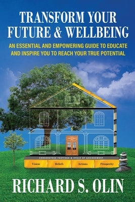 Transform Your Future and Wellbeing: An Essential And Empowering Guide To Educate And Inspire You To Reach Your True Potential by Olin, Richard S.
