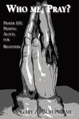 Who Me, Pray?: Prayer 101: Praying Aloud, for Beginners by Burlingame, Gary a.