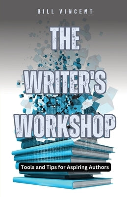The Writer's Workshop: Tools and Tips for Aspiring Authors by Vincent, Bill
