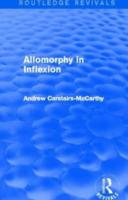 Allomorphy in Inflexion (Routledge Revivals) by Carstairs-McCarthy, Andrew