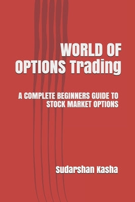 World of Options Trading: A Complete Beginners Guide to Stock Market Options by Kasha, Sudarshan