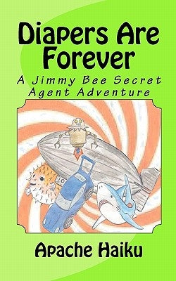 Diapers Are Forever: A Jimmy Bee Secret Agent Adventure by Haiku, Apache