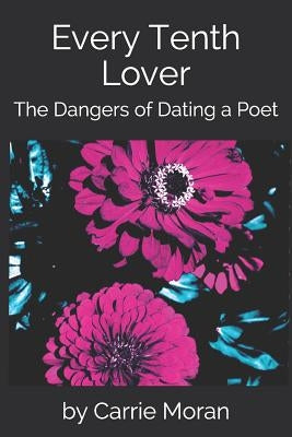 Every Tenth Lover: The Dangers of Dating a Poet by Moran, Carrie