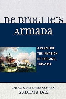 De Broglie's Armada: A Plan for the Invasion of England, 1765-1777 by Das, Sudipta