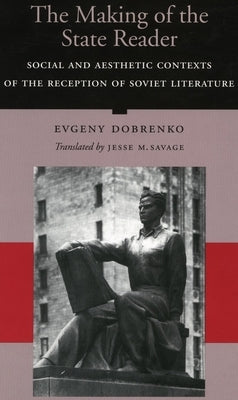 The Making of the State Writer: Social and Aesthetic Origins of Soviet Literary Culture by Dobrenko, Evgeny