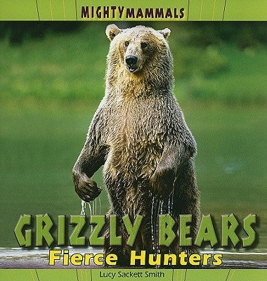 Grizzly Bears: Fierce Hunters by Sackett Smith, Lucy