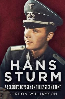 Hans Sturm: A Soldier's Odyssey on the Eastern Front by Williamson, Gordon