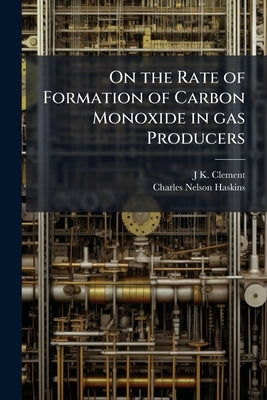 On the Rate of Formation of Carbon Monoxide in gas Producers by Clement, J. K. B. 1880