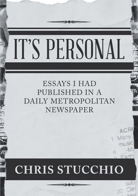 It's Personal: Essays I Had Published in a Daily Metropolitan Newspaper by Stucchio, Chris