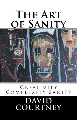 The Art of Sanity: Creativity Complexity Sanity by Courtney, David S.