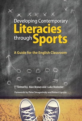 Developing Contemporary Literacies Through Sports: A Guide for the English Classroom by Brown, Alan