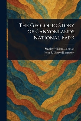 The Geologic Story of Canyonlands National Park by Lohman, Stanley William