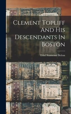Clement Topliff And His Descendants In Boston by Bolton, Ethel Stanwood
