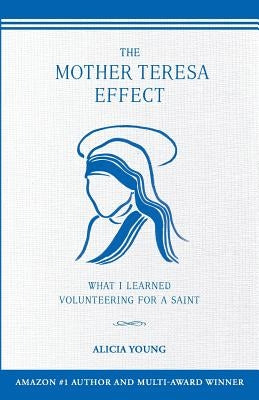 The Mother Teresa Effect: What I learned volunteering for a Saint by Young, Alicia