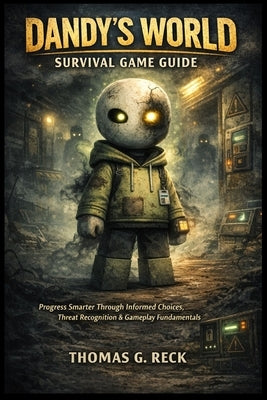 Dandy's world survival game guide: Progress Smarter Through Informed Choices, Threat Recognition & Gameplay Fundamentals by Reck, Thomas G.