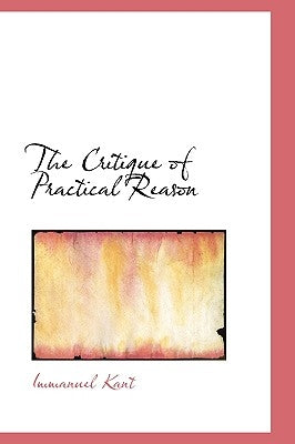 The Critique of Practical Reason by Kant, Immanuel