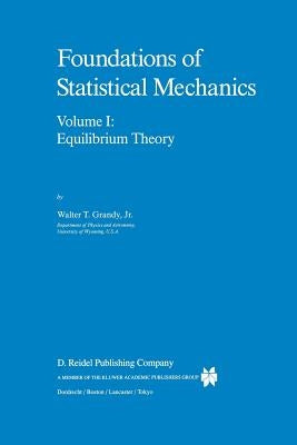 Foundations of Statistical Mechanics: Equilibrium Theory by Grandy Jr, W. T.