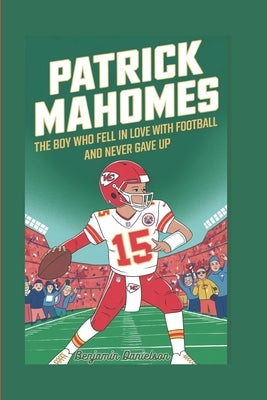 Patrick Mahomes: The Boy Who Fell in Love with Football and Never Gave Up. by Danielson, Benjamin