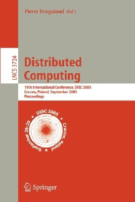 Distributed Computing: 19th International Conference, Disc 2005, Cracow, Poland, September 26-29, 2005, Proceedings by Fraigniaud, Pierre
